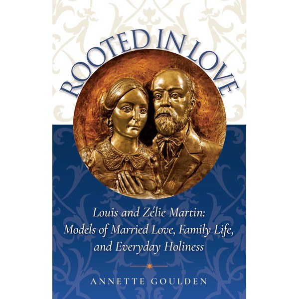 Rooted in Love: Louis and Zélie Martin: Models of Married Love, Family Life, and Everyday Holiness