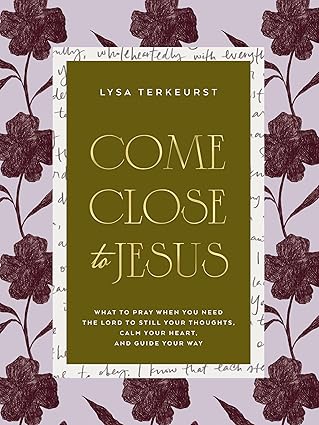 Come Close to Jesus: What to Pray When You Need the Lord to Still Your Thoughts, Calm Your Heart, and Guide Your Way (50 Devotional Prayers)